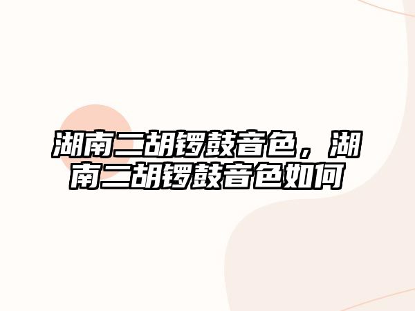 湖南二胡鑼鼓音色，湖南二胡鑼鼓音色如何