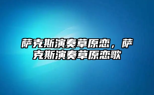 薩克斯演奏草原戀，薩克斯演奏草原戀歌