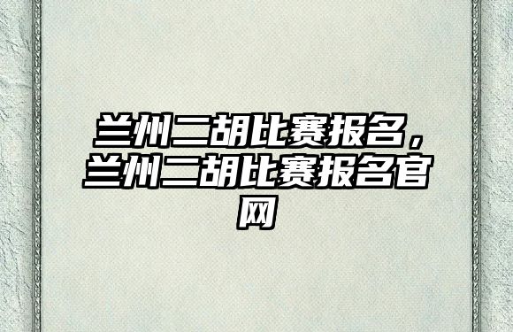 蘭州二胡比賽報名，蘭州二胡比賽報名官網