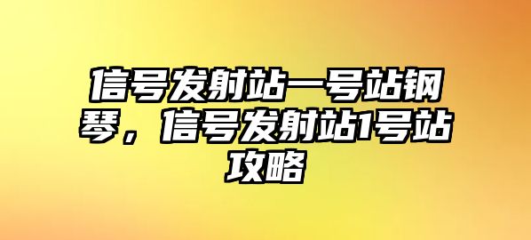 信號發射站一號站鋼琴，信號發射站1號站攻略