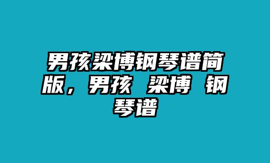 男孩梁博鋼琴譜簡版，男孩 梁博 鋼琴譜