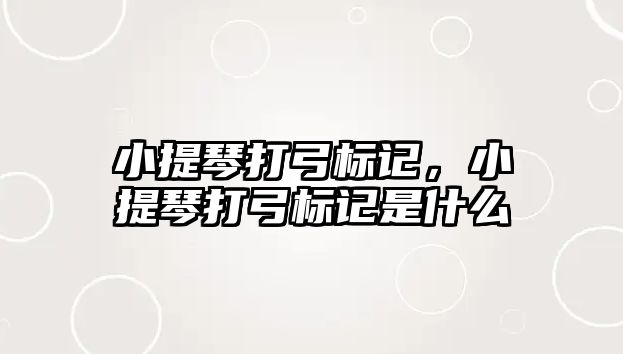 小提琴打弓標記，小提琴打弓標記是什么