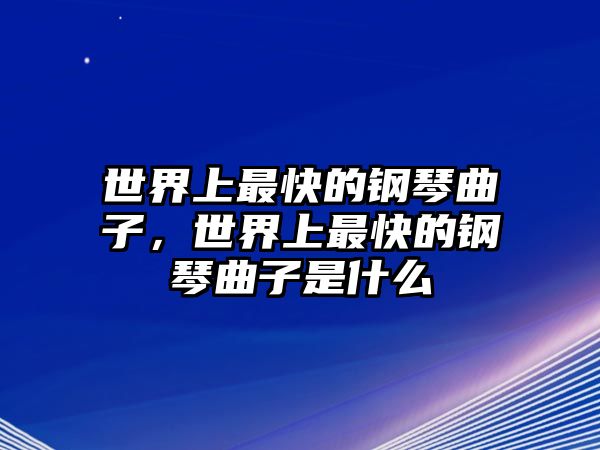 世界上最快的鋼琴曲子，世界上最快的鋼琴曲子是什么