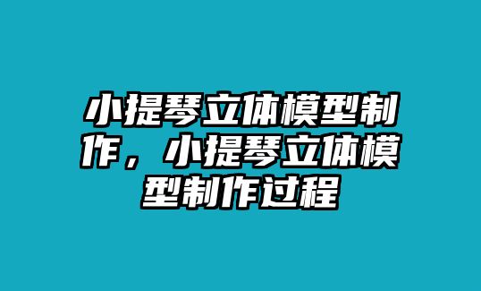 小提琴立體模型制作，小提琴立體模型制作過程