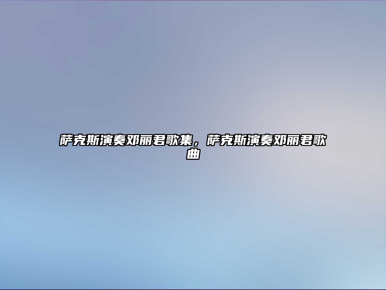 薩克斯演奏鄧麗君歌集，薩克斯演奏鄧麗君歌曲