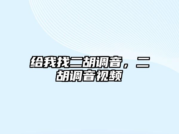 給我找二胡調音，二胡調音視頻