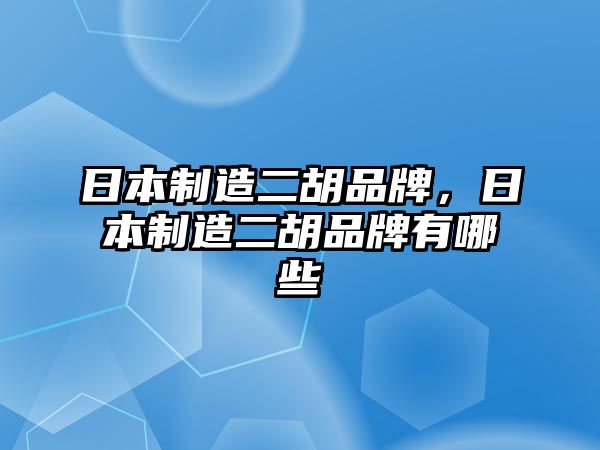 日本制造二胡品牌，日本制造二胡品牌有哪些