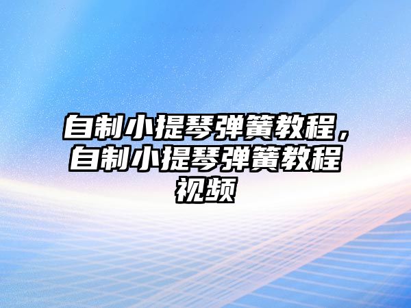 自制小提琴彈簧教程，自制小提琴彈簧教程視頻