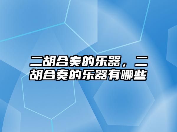 二胡合奏的樂器，二胡合奏的樂器有哪些