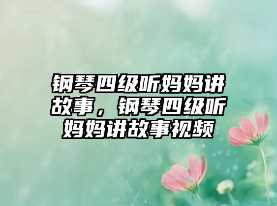 鋼琴四級(jí)聽媽媽講故事，鋼琴四級(jí)聽媽媽講故事視頻