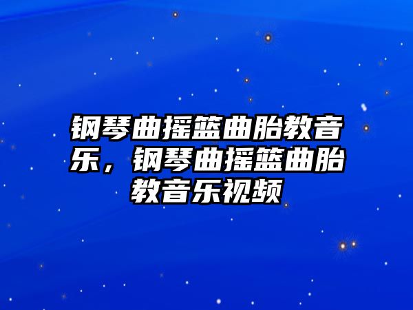 鋼琴曲搖籃曲胎教音樂，鋼琴曲搖籃曲胎教音樂視頻