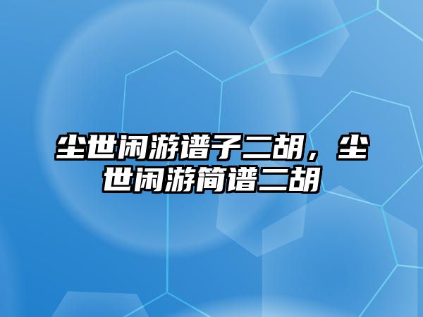 塵世閑游譜子二胡，塵世閑游簡譜二胡