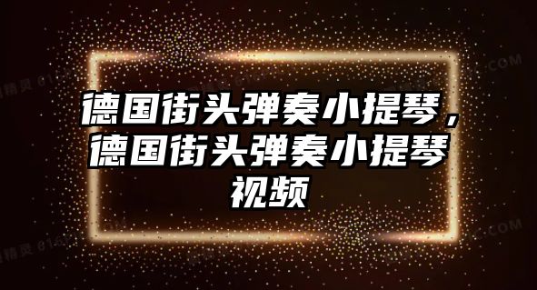 德國街頭彈奏小提琴，德國街頭彈奏小提琴視頻