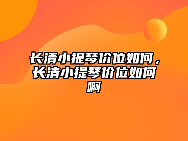 長清小提琴價位如何，長清小提琴價位如何啊