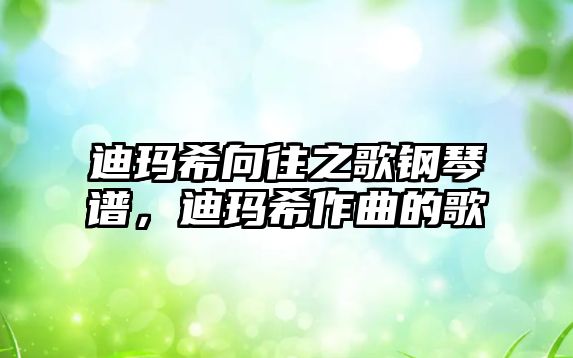 迪瑪希向往之歌鋼琴譜，迪瑪希作曲的歌