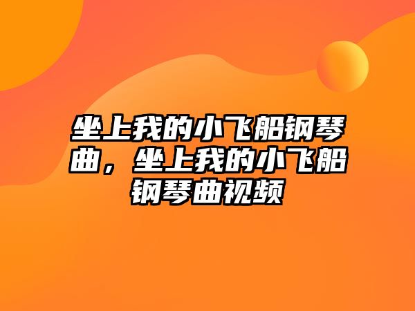 坐上我的小飛船鋼琴曲，坐上我的小飛船鋼琴曲視頻