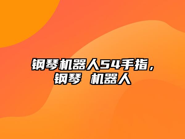 鋼琴機器人54手指，鋼琴 機器人