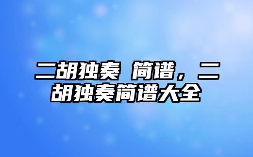 二胡獨奏囍簡譜，二胡獨奏簡譜大全