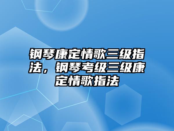 鋼琴康定情歌三級指法，鋼琴考級三級康定情歌指法