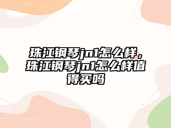 珠江鋼琴jn1怎么樣，珠江鋼琴jn1怎么樣值得買嗎