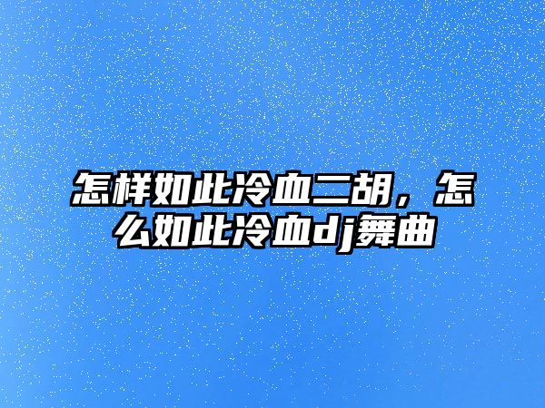 怎樣如此冷血二胡，怎么如此冷血dj舞曲