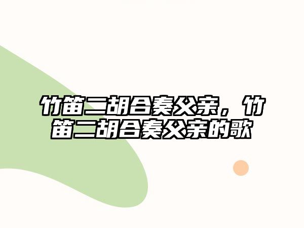 竹笛二胡合奏父親，竹笛二胡合奏父親的歌