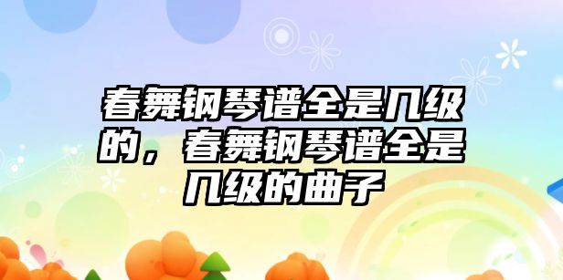 春舞鋼琴譜全是幾級的，春舞鋼琴譜全是幾級的曲子