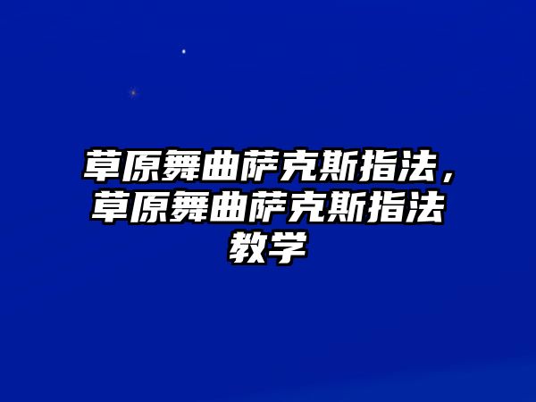 草原舞曲薩克斯指法，草原舞曲薩克斯指法教學