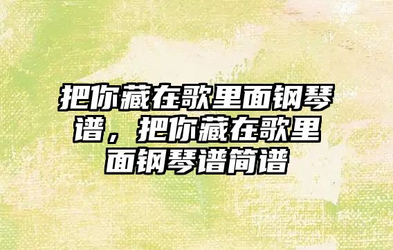 把你藏在歌里面鋼琴譜，把你藏在歌里面鋼琴譜簡(jiǎn)譜