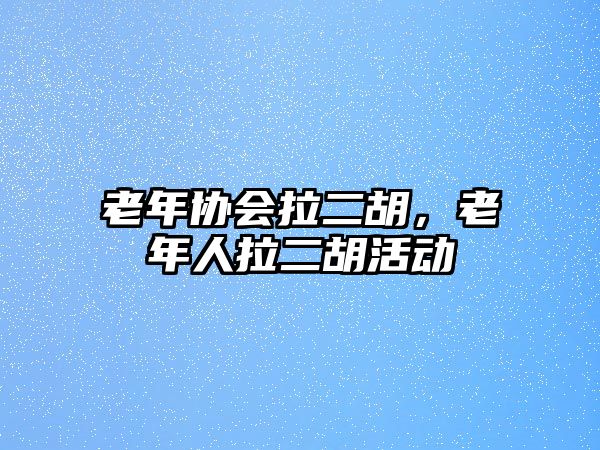 老年協(xié)會拉二胡，老年人拉二胡活動