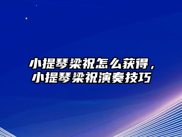 小提琴梁祝怎么獲得，小提琴梁祝演奏技巧