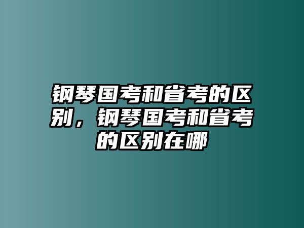 鋼琴國考和省考的區別，鋼琴國考和省考的區別在哪