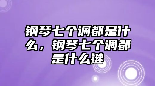 鋼琴七個調都是什么，鋼琴七個調都是什么鍵