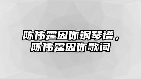 陳偉霆因你鋼琴譜，陳偉霆因你歌詞