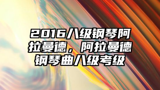 2016八級鋼琴阿拉曼德，阿拉曼德鋼琴曲八級考級