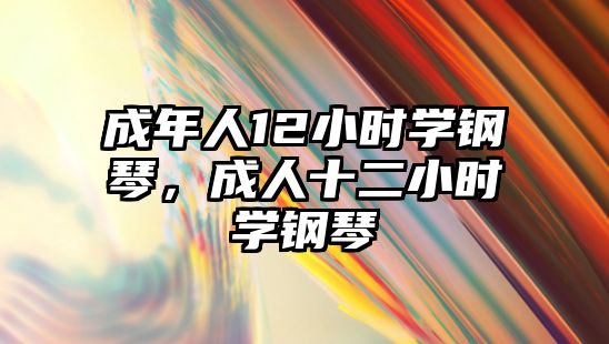 成年人12小時學鋼琴，成人十二小時學鋼琴