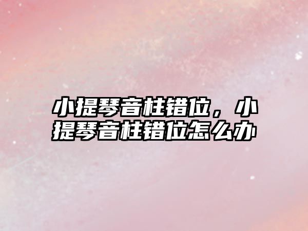 小提琴音柱錯位，小提琴音柱錯位怎么辦