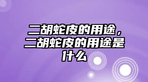 二胡蛇皮的用途，二胡蛇皮的用途是什么