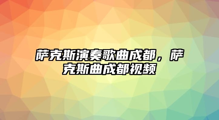 薩克斯演奏歌曲成都，薩克斯曲成都視頻