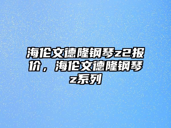 海倫文德隆鋼琴z2報價，海倫文德隆鋼琴z系列