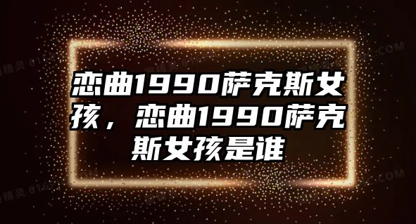 戀曲1990薩克斯女孩，戀曲1990薩克斯女孩是誰