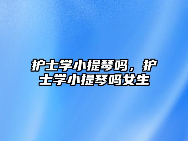 護士學小提琴嗎，護士學小提琴嗎女生