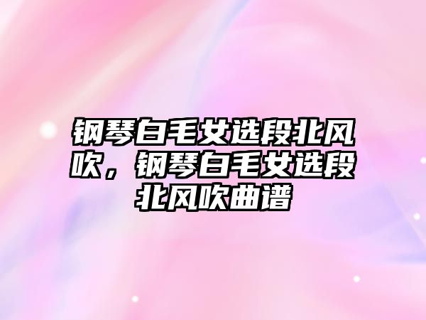 鋼琴白毛女選段北風吹，鋼琴白毛女選段北風吹曲譜