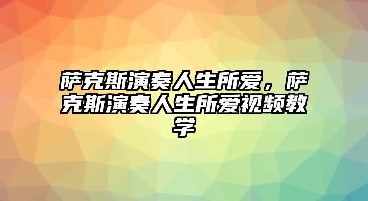 薩克斯演奏人生所愛，薩克斯演奏人生所愛視頻教學