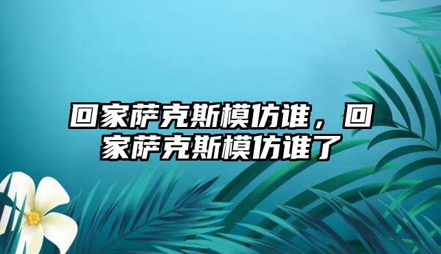 回家薩克斯模仿誰，回家薩克斯模仿誰了