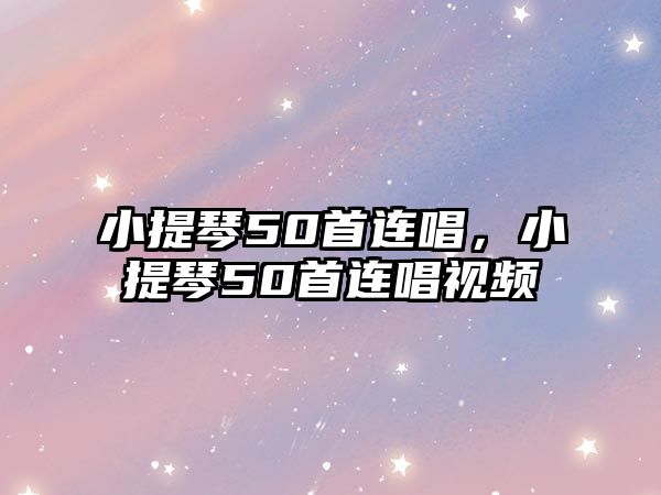 小提琴50首連唱，小提琴50首連唱視頻