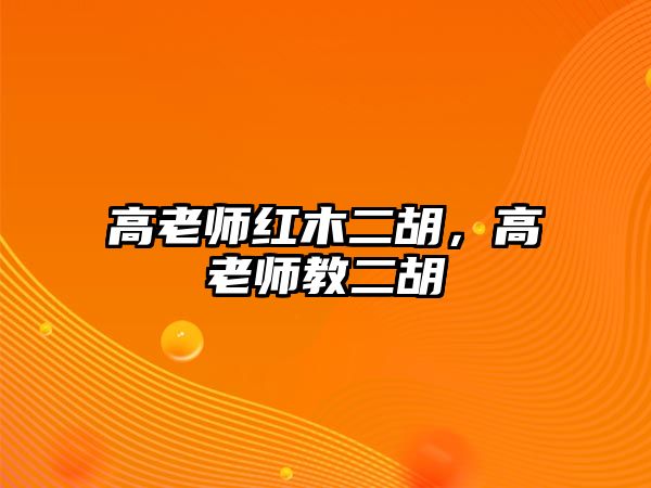 高老師紅木二胡，高老師教二胡