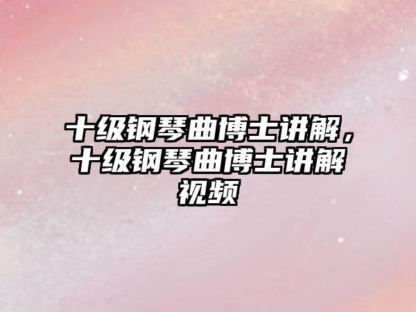 十級鋼琴曲博士講解，十級鋼琴曲博士講解視頻