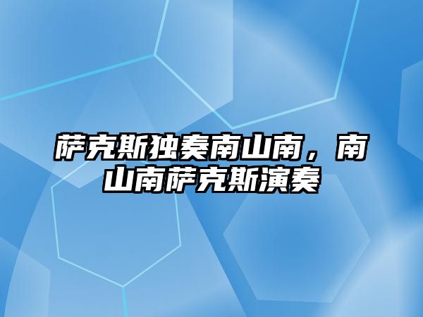 薩克斯獨奏南山南，南山南薩克斯演奏