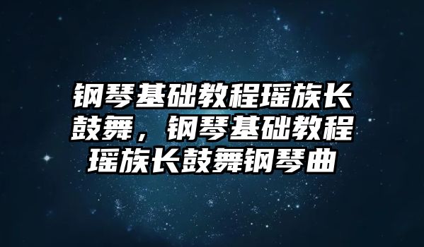 鋼琴基礎教程瑤族長鼓舞，鋼琴基礎教程瑤族長鼓舞鋼琴曲